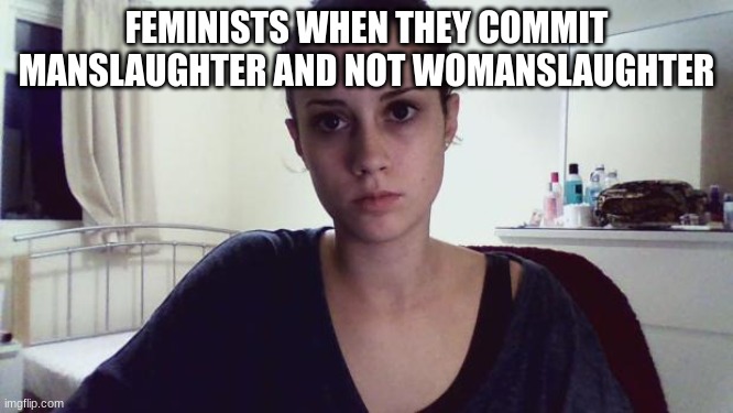Angry Female Programmer | FEMINISTS WHEN THEY COMMIT MANSLAUGHTER AND NOT WOMANSLAUGHTER | image tagged in angry female programmer | made w/ Imgflip meme maker
