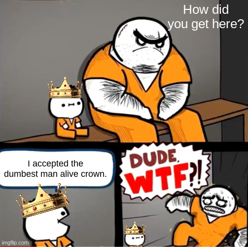 He looks similar to the dumbest man alive meme | How did you get here? I accepted the dumbest man alive crown. | image tagged in surprised bulky prisoner | made w/ Imgflip meme maker