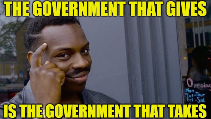 Roll Safe Think About It Meme | THE GOVERNMENT THAT GIVES IS THE GOVERNMENT THAT TAKES | image tagged in memes,roll safe think about it | made w/ Imgflip meme maker