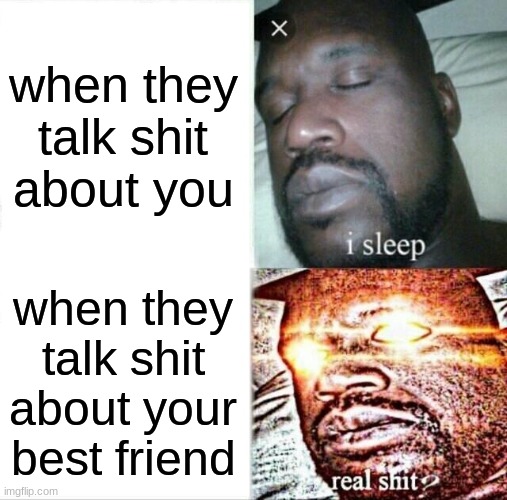 Sleeping Shaq Meme | when they talk shit about you; when they talk shit about your best friend | image tagged in memes,sleeping shaq | made w/ Imgflip meme maker