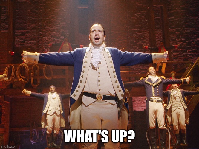 Hamilton | WHAT'S UP? | image tagged in hamilton | made w/ Imgflip meme maker