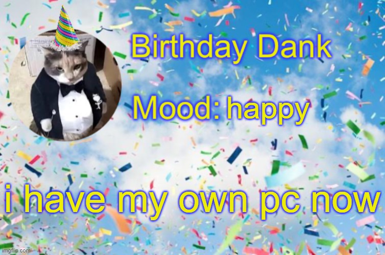 Birthday Temp | happy; i have my own pc now | image tagged in birthday temp | made w/ Imgflip meme maker