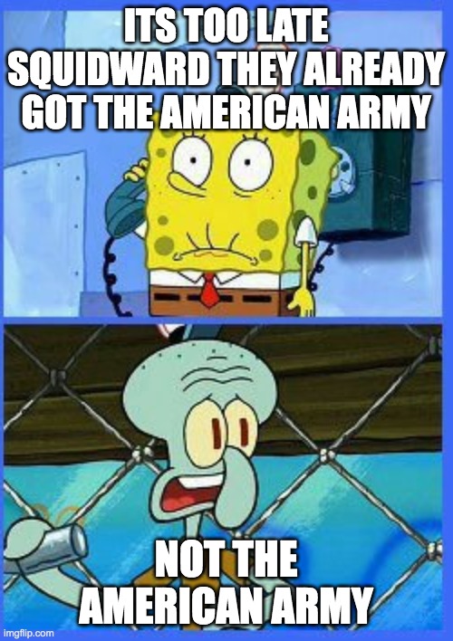 no not the navy | ITS TOO LATE SQUIDWARD THEY ALREADY GOT THE AMERICAN ARMY NOT THE AMERICAN ARMY | image tagged in no not the navy | made w/ Imgflip meme maker