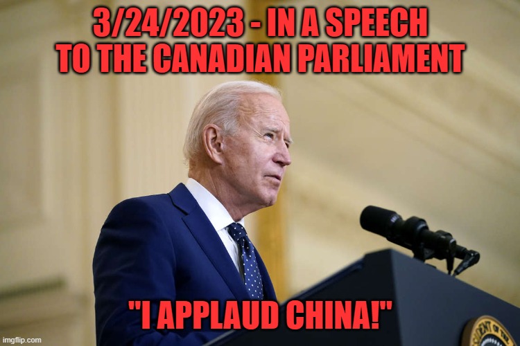 Still doesn't know where he is or who he's talking to or who our friends or foes are. | 3/24/2023 - IN A SPEECH TO THE CANADIAN PARLIAMENT; "I APPLAUD CHINA!" | image tagged in joe biden speech,china | made w/ Imgflip meme maker