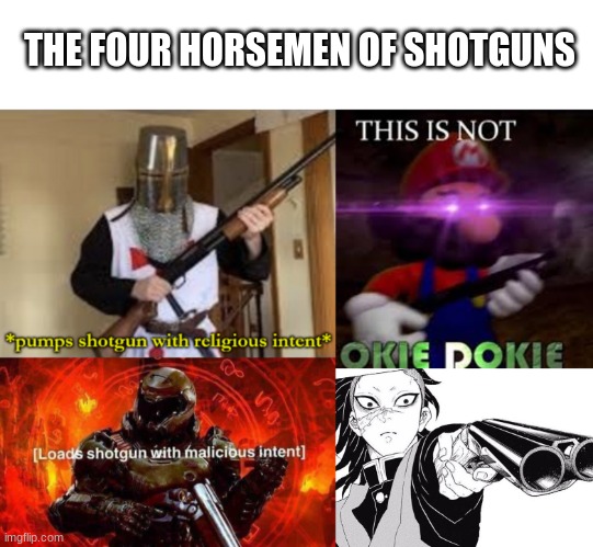 It's like click click then it's bang bang | THE FOUR HORSEMEN OF SHOTGUNS | image tagged in this is not okie dokie | made w/ Imgflip meme maker