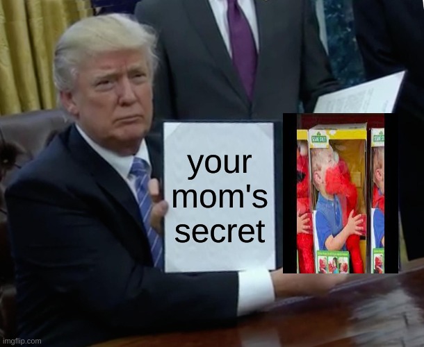 Trump Bill Signing | your mom's secret | image tagged in memes,trump bill signing | made w/ Imgflip meme maker