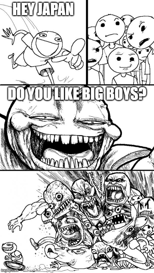 Hey Internet | HEY JAPAN; DO YOU LIKE BIG BOYS? | image tagged in memes,hey internet | made w/ Imgflip meme maker