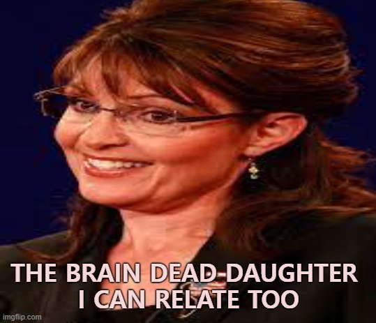 THE BRAIN DEAD DAUGHTER 

I CAN RELATE TOO | made w/ Imgflip meme maker