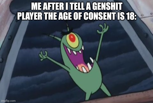 Plankton evil laugh | ME AFTER I TELL A GENSHIT PLAYER THE AGE OF CONSENT IS 18: | image tagged in plankton evil laugh | made w/ Imgflip meme maker