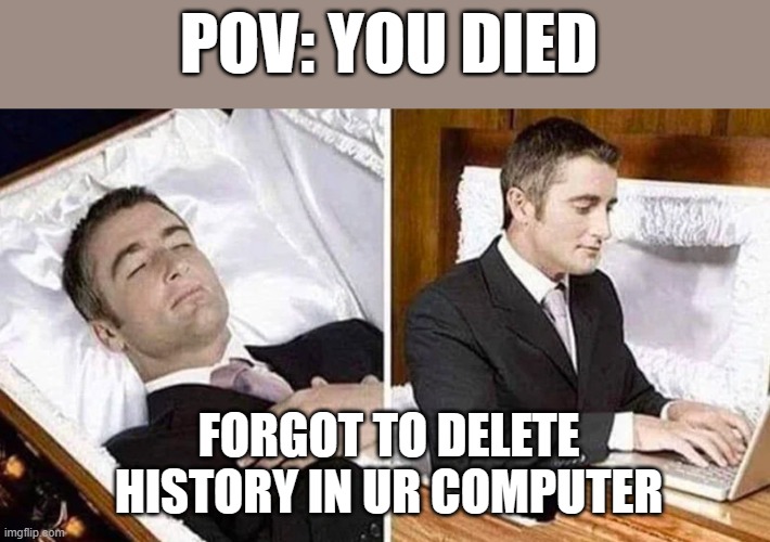 Deceased man in Coffin Typing | POV: YOU DIED; FORGOT TO DELETE HISTORY IN UR COMPUTER | image tagged in deceased man in coffin typing | made w/ Imgflip meme maker