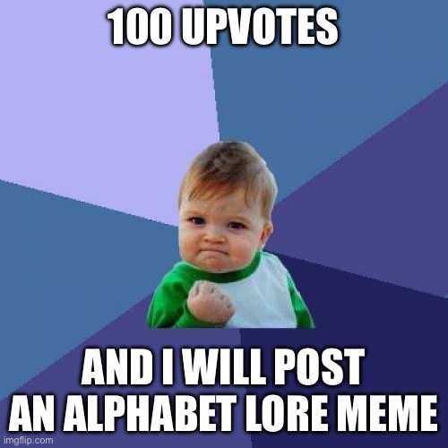 Success Kid |  100 UPVOTES; AND I WILL POST AN ALPHABET LORE MEME | image tagged in memes,success kid,alphabet lore,upvotes,upvote,comment | made w/ Imgflip meme maker