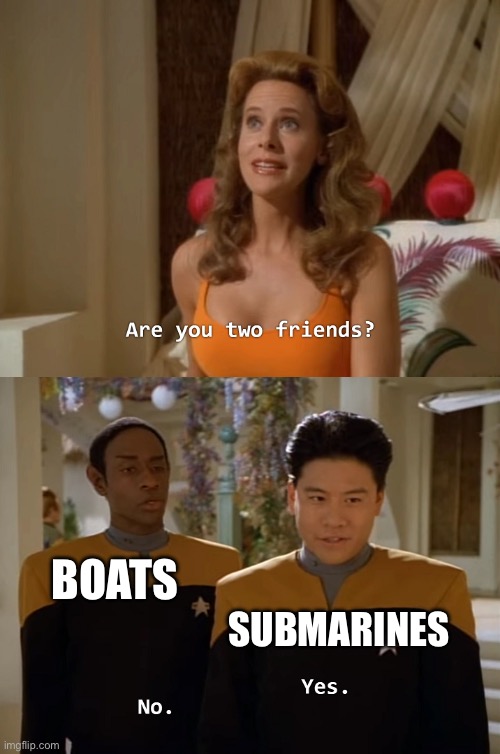 I don’t know where else to post this | BOATS; SUBMARINES | image tagged in are you two friends | made w/ Imgflip meme maker