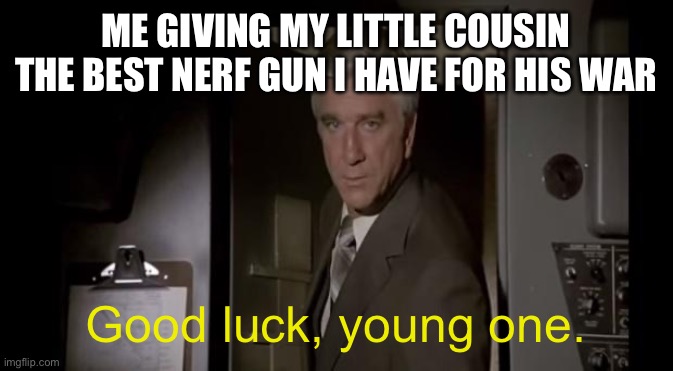 Good luck, little cuz! ? |  ME GIVING MY LITTLE COUSIN THE BEST NERF GUN I HAVE FOR HIS WAR; Good luck, young one. | image tagged in good luck we're all counting on you,cousin,good fellas hilarious,nerf | made w/ Imgflip meme maker