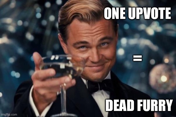 Leonardo Dicaprio Cheers Meme | ONE UPVOTE; =; DEAD FURRY | image tagged in memes,leonardo dicaprio cheers | made w/ Imgflip meme maker