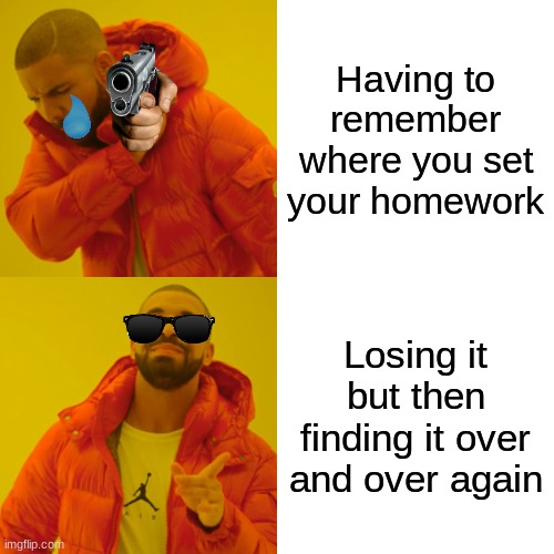 Drake Hotline Bling Meme | Having to remember where you set your homework; Losing it but then finding it over and over again | image tagged in memes,drake hotline bling | made w/ Imgflip meme maker