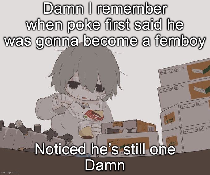 Avogado6 depression | Damn I remember when poke first said he was gonna become a femboy; Noticed he’s still one
Damn | image tagged in avogado6 depression | made w/ Imgflip meme maker