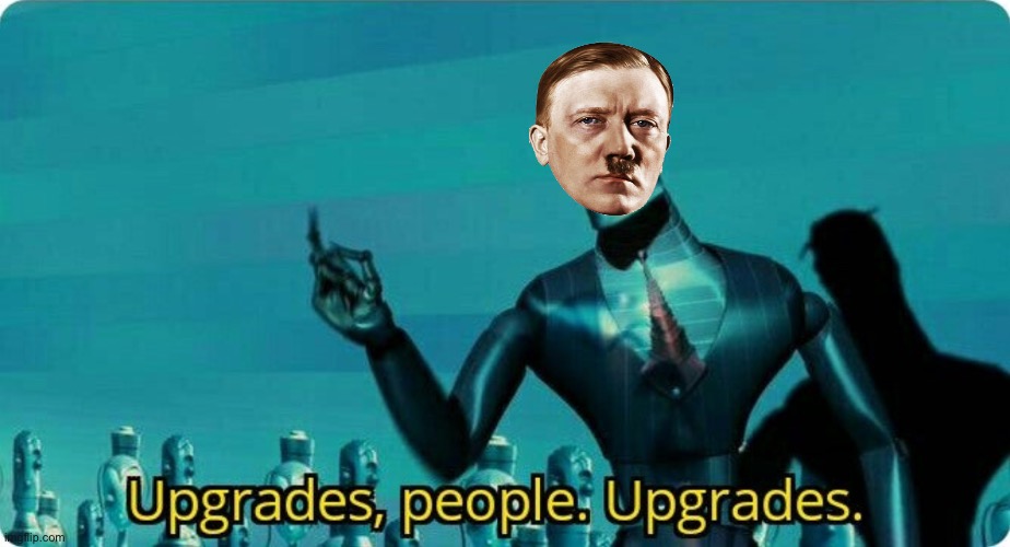 Upgrades | image tagged in upgrades people upgrades,hitler | made w/ Imgflip meme maker