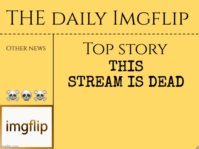 imgflip daily news | ☠️💀☠️; THIS STREAM IS DEAD | image tagged in imgflip daily news | made w/ Imgflip meme maker