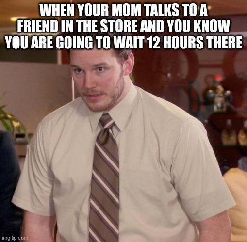 reeeEEEE | WHEN YOUR MOM TALKS TO A FRIEND IN THE STORE AND YOU KNOW YOU ARE GOING TO WAIT 12 HOURS THERE | image tagged in memes,afraid to ask andy,issa meem,funny,wow such meem,lol | made w/ Imgflip meme maker