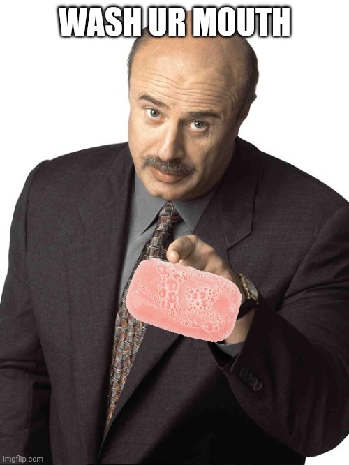 Dr Phil Pointing | WASH UR MOUTH | image tagged in dr phil pointing | made w/ Imgflip meme maker