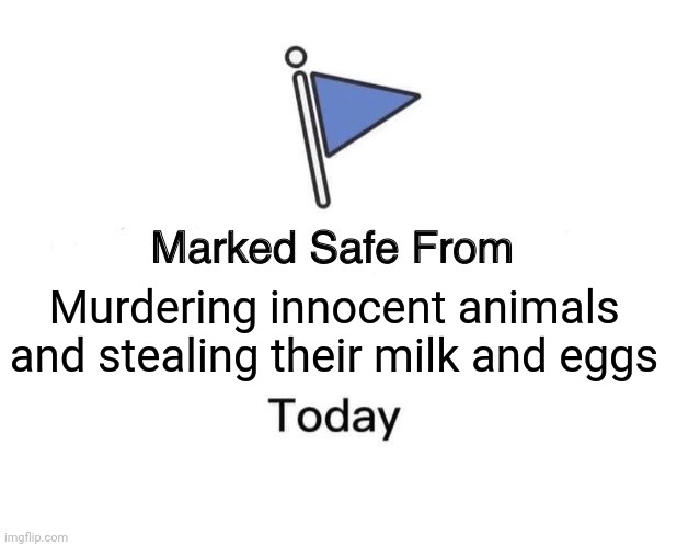 Animals marked safe | Murdering innocent animals and stealing their milk and eggs | image tagged in memes,marked safe from | made w/ Imgflip meme maker