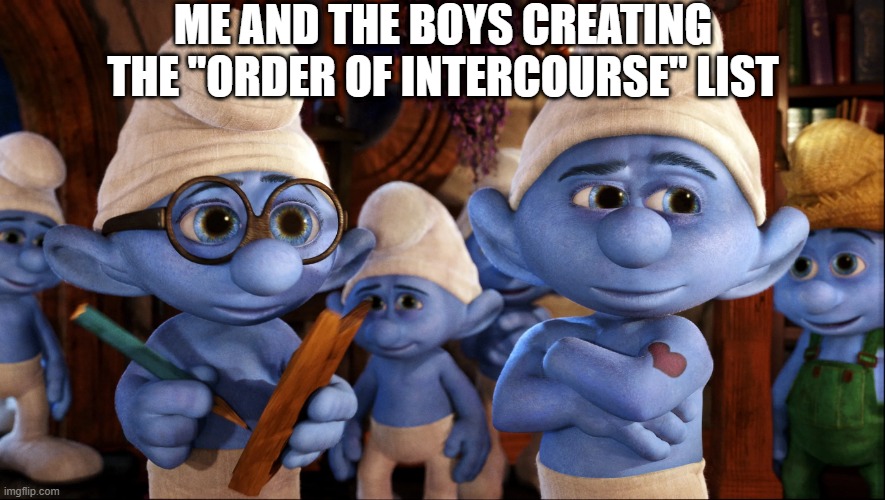 Line Up for You Know Who | ME AND THE BOYS CREATING THE "ORDER OF INTERCOURSE" LIST | image tagged in smurfs,me and the boys | made w/ Imgflip meme maker