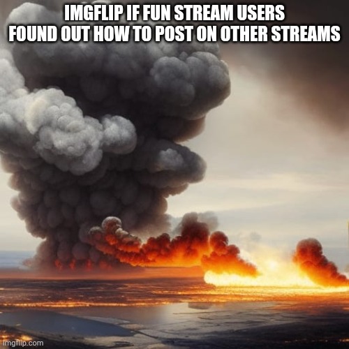 (Made by AI) | IMGFLIP IF FUN STREAM USERS FOUND OUT HOW TO POST ON OTHER STREAMS | image tagged in fun stream | made w/ Imgflip meme maker