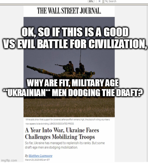 OK, SO IF THIS IS A GOOD VS EVIL BATTLE FOR CIVILIZATION, WHY ARE FIT, MILITARY AGE **UKRAINIAN** MEN DODGING THE DRAFT? | made w/ Imgflip meme maker