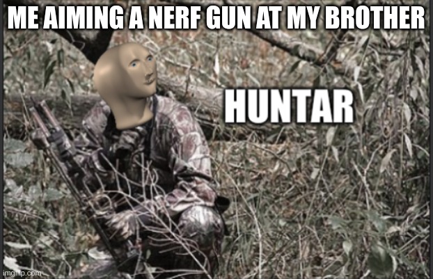 huntar | ME AIMING A NERF GUN AT MY BROTHER | image tagged in huntar | made w/ Imgflip meme maker