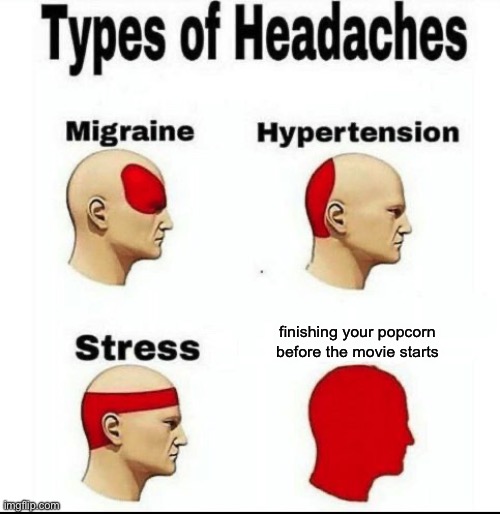 ahhhhhhhhhhhhhhhhhhhbhhhhhhhhhhhhhhhhh | finishing your popcorn before the movie starts | image tagged in types of headaches meme,help | made w/ Imgflip meme maker
