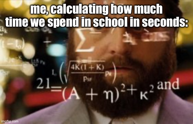 Trying to calculate how much sleep I can get | me, calculating how much time we spend in school in seconds: | image tagged in trying to calculate how much sleep i can get | made w/ Imgflip meme maker