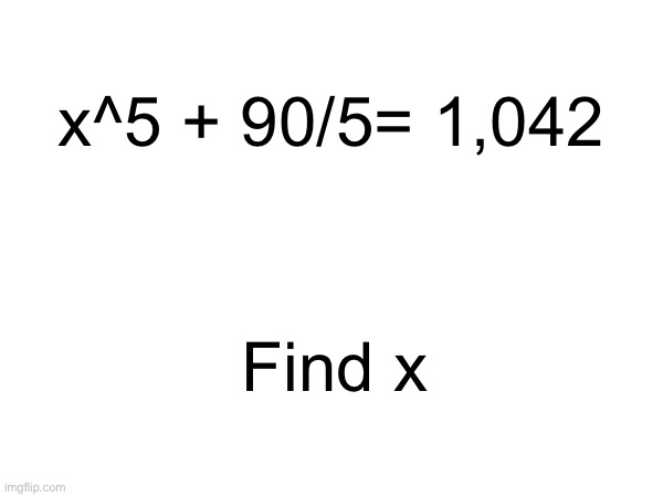 x^5 + 90/5= 1,042; Find x | made w/ Imgflip meme maker