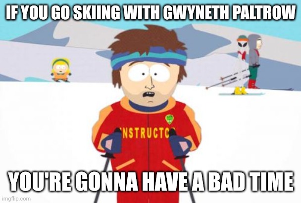 Bad time skiing | IF YOU GO SKIING WITH GWYNETH PALTROW; YOU'RE GONNA HAVE A BAD TIME | image tagged in memes,super cool ski instructor,gwyneth paltrow | made w/ Imgflip meme maker