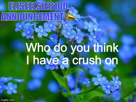 EliseElsie8100 Announcement | Who do you think I have a crush on | image tagged in eliseelsie8100 announcement | made w/ Imgflip meme maker