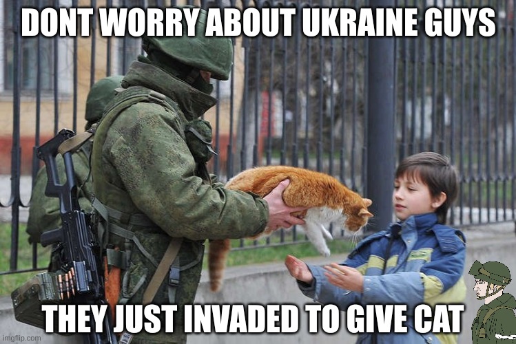 good ending | DONT WORRY ABOUT UKRAINE GUYS; THEY JUST INVADED TO GIVE CAT | image tagged in russian soldier gives cat,cat,russia,ukraine,russo-ukrainian war | made w/ Imgflip meme maker