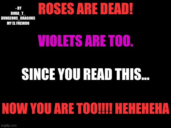 HEHEHEHAW | - BY BOBA_T_
DUNGEONS_DRAGONS
MY EL FREINDO; ROSES ARE DEAD! VIOLETS ARE TOO. SINCE YOU READ THIS... NOW YOU ARE TOO!!!! HEHEHEHA | image tagged in dark humor,death | made w/ Imgflip meme maker