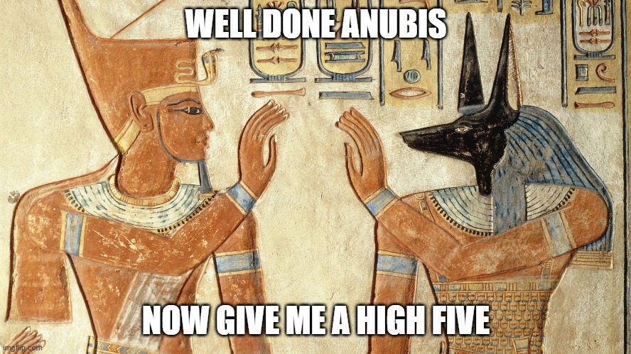 Well done Anubis, now give me a high five! | WELL DONE ANUBIS; NOW GIVE ME A HIGH FIVE | image tagged in memes,egypt,ancient | made w/ Imgflip meme maker