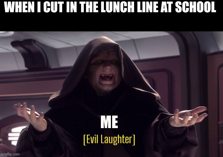 I've cut in line before | WHEN I CUT IN THE LUNCH LINE AT SCHOOL; ME | image tagged in evil laughter | made w/ Imgflip meme maker