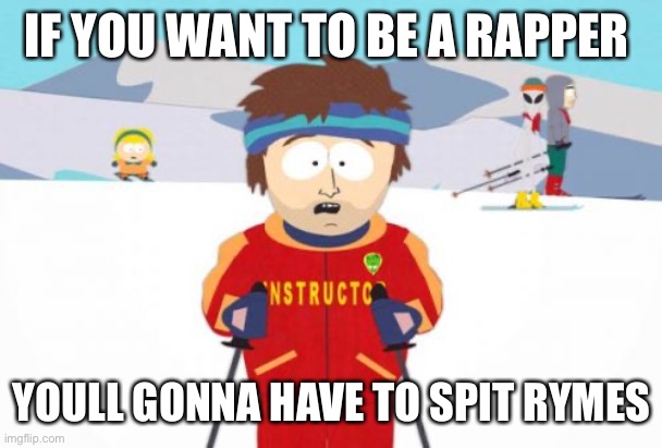 Relatable meme | IF YOU WANT TO BE A RAPPER; YOU'LL GONNA HAVE TO SPIT RHYMES | image tagged in memes,super cool ski instructor | made w/ Imgflip meme maker