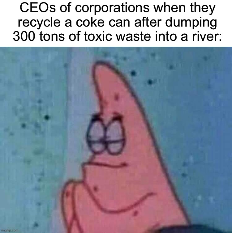 Literally…why do they do this lmao | CEOs of corporations when they recycle a coke can after dumping 300 tons of toxic waste into a river: | image tagged in praying patrick,memes,funny,true story,relatable memes,recycle | made w/ Imgflip meme maker