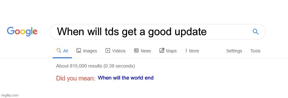 Did you mean? |  When will tds get a good update; When will the world end | image tagged in did you mean | made w/ Imgflip meme maker