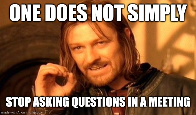 Can I ask a question? | ONE DOES NOT SIMPLY; STOP ASKING QUESTIONS IN A MEETING | image tagged in memes,one does not simply | made w/ Imgflip meme maker