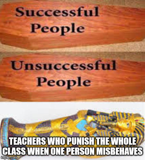 Unsuccessful People Successful People | TEACHERS WHO PUNISH THE WHOLE CLASS WHEN ONE PERSON MISBEHAVES | image tagged in unsuccessful people successful people | made w/ Imgflip meme maker