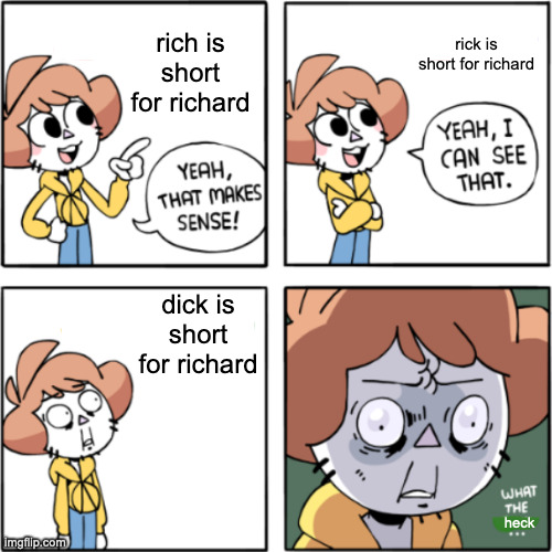 real | rich is short for richard; rick is short for richard; dick is short for richard; heck | image tagged in owlturd yeah that makes sense | made w/ Imgflip meme maker
