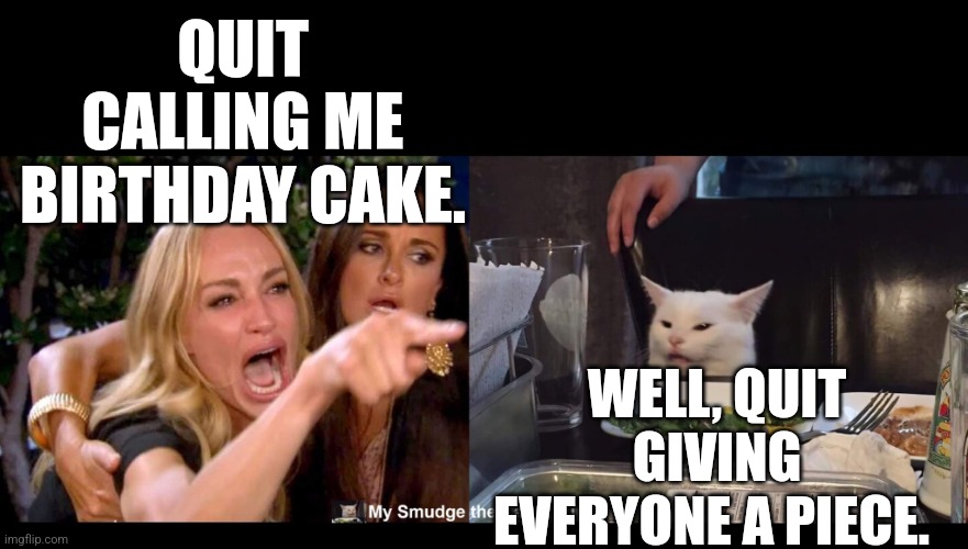 QUIT CALLING ME BIRTHDAY CAKE. WELL, QUIT GIVING EVERYONE A PIECE. | image tagged in smudge the cat | made w/ Imgflip meme maker
