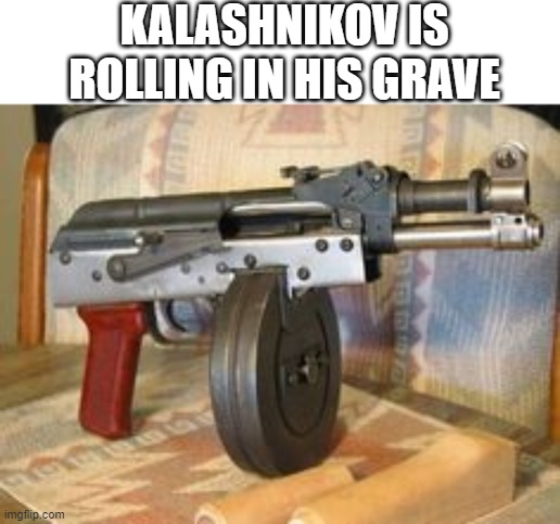 Cursed Gun Meme | KALASHNIKOV IS ROLLING IN HIS GRAVE | image tagged in guns,fun | made w/ Imgflip meme maker