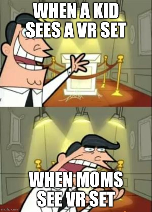 mom when... | WHEN A KID SEES A VR SET; WHEN MOMS SEE VR SET | image tagged in memes,this is where i'd put my trophy if i had one | made w/ Imgflip meme maker