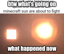 what's the drama 'bout | btw what's going on; what happened now | made w/ Imgflip meme maker