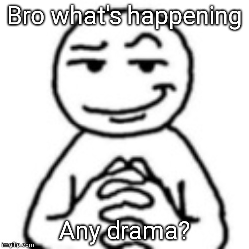 devious mf | Bro what's happening; Any drama? | image tagged in devious mf | made w/ Imgflip meme maker