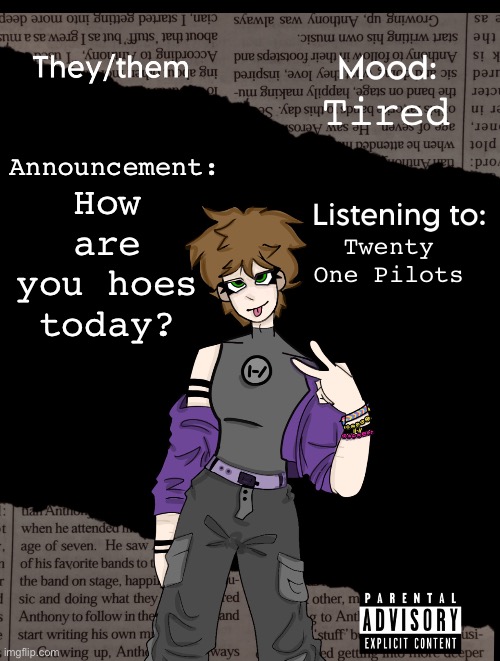 Aaeeaeaeae | How are you hoes today? Tired; Announcement:; Twenty One Pilots | image tagged in new acc template | made w/ Imgflip meme maker
